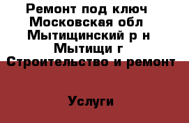 Ремонт под ключ - Московская обл., Мытищинский р-н, Мытищи г. Строительство и ремонт » Услуги   